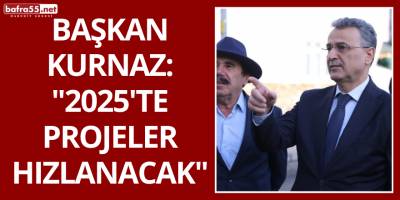 Başkan Kurnaz: "2025'te Projeler Hızlanacak"