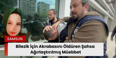 Bilezik İçin Akrabasını Öldüren Şahsa Ağırlaştırılmış Müebbet