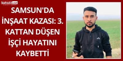 Samsun'da İnşaat Kazası: 3. Kattan Düşen İşçi Hayatını Kaybetti