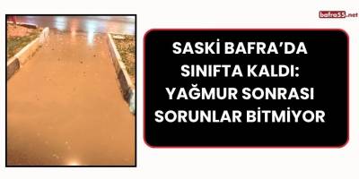 SASKİ Bafra’da Sınıfta Kaldı: Yağmur Sonrası Sorunlar Bitmiyor