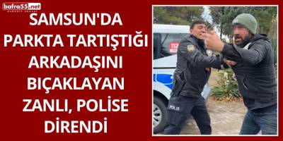 Samsun'da Parkta Tartıştığı Arkadaşını Bıçaklayan Zanlı, Polise Direndi