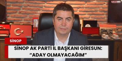 Sinop Ak Parti İl Başkanı Giresun: “Aday olmayacağım”