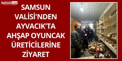 Samsun Valisi'nden Ayvacık'ta Ahşap Oyuncak Üreticilerine Ziyaret