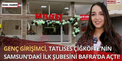 Genç Girişimci, Tatlıses Çiğköfte’nin Samsun’daki İlk Şubesini Bafra’da Açtı!