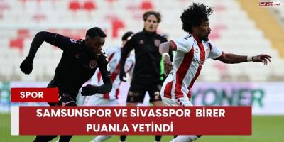 Samsunspor ve Sivasspor  Birer Puanla Yetindi