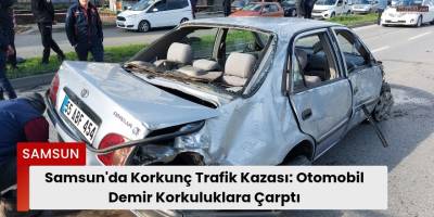 Samsun'da Korkunç Trafik Kazası: Otomobil Demir Korkuluklara Çarptı