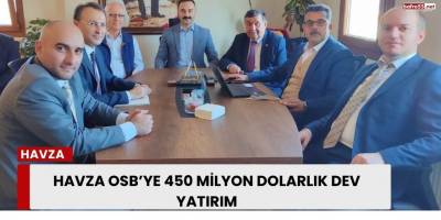 Havza OSB’ye 450 Milyon Dolarlık Dev Yatırım