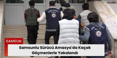 Samsunlu Sürücü Amasya'da Kaçak Göçmenlerle Yakalandı