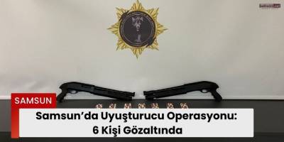 Samsun’da Uyuşturucu Operasyonu: 6 Kişi Gözaltında