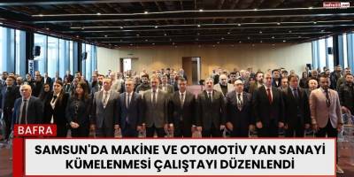 Samsun'da Makine ve Otomotiv Yan Sanayi Kümelenmesi Çalıştayı Düzenlendi