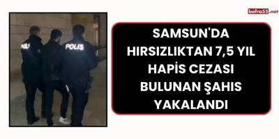 Samsun'da hırsızlıktan 7,5 yıl hapis cezası bulunan şahıs yakalandı