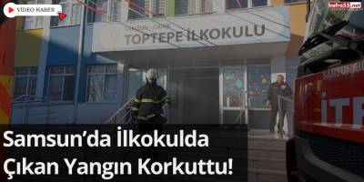 Samsun’da İlkokulda Çıkan Yangın Korkuttu!