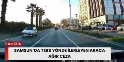 Samsun’da Ters Yönde İlerleyen Araca Ağır Ceza