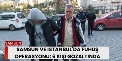 Samsun ve İstanbul'da Fuhuş Operasyonu: 6 Kişi Gözaltında