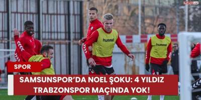 Samsunspor’da Noel Şoku: 4 Yıldız Trabzonspor Maçında Yok!