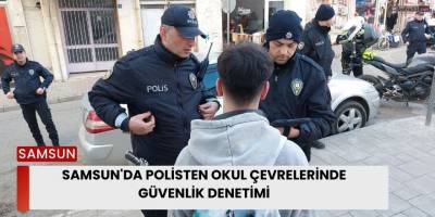Samsun'da polisten okul çevrelerinde güvenlik denetimi