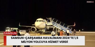 Samsun-Çarşamba Havalimanı 2024’te 1,5 Milyon Yolcuya Hizmet Verdi