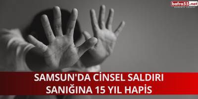 Samsun'da Cinsel Saldırı Sanığına 15 Yıl Hapis