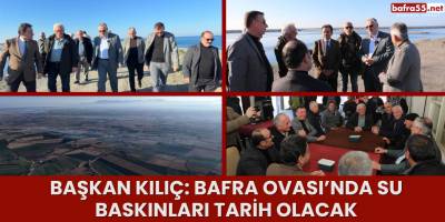 Başkan Kılıç: Bafra Ovası’nda Su Baskınları Tarih Olacak