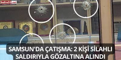Samsun'da Çatışma: 2 Kişi Silahlı Saldırıyla Gözaltına Alındı