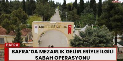 Bafra’da Mezarlık Gelirleriyle İlgili Sabah Operasyonu