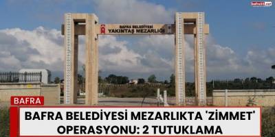Bafra Belediyesi Mezarlıkta 'Zimmet' Operasyonu: 2 Tutuklama