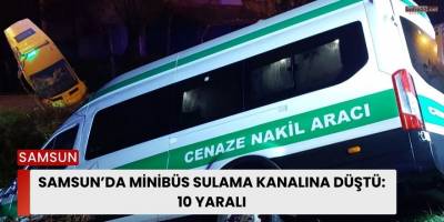 Samsun’da Minibüs Sulama Kanalına Düştü: 10 Yaralı