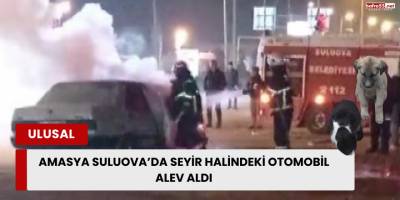 Amasya Suluova’da Seyir Halindeki Otomobil Alev Aldı