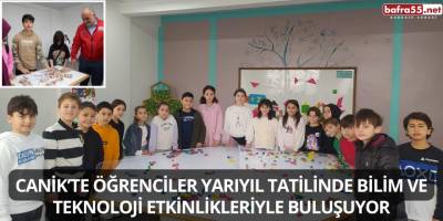 Canik’te Öğrenciler Yarıyıl Tatilinde Bilim ve Teknoloji Etkinlikleriyle Buluşuyor