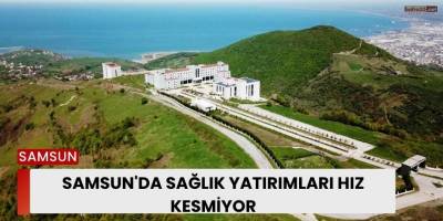 Samsun'da Sağlık Yatırımları Hız Kesmiyor