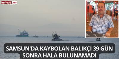 Samsun'da Kaybolan Balıkçı 39 Gün Sonra Hala Bulunamadı