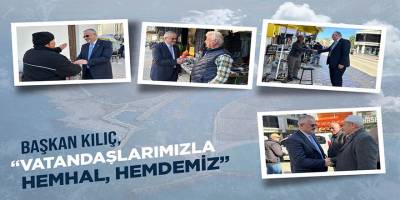 BAŞKAN KILIÇ: “VATANDAŞLARIMIZLA HEMHÂL, HEMDEMİZ”