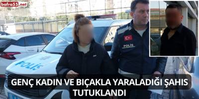Genç Kadın ve Bıçakla Yaraladığı Şahıs Tutuklandı