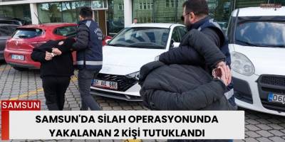 Samsun'da silah operasyonunda yakalanan 2 kişi tutuklandı