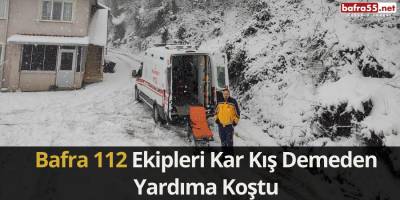 Bafra 112 Ekipleri Kar Kış Demeden Yardıma Koştu