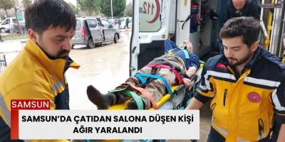 Samsun’da Çatıdan Salona Düşen Kişi Ağır Yaralandı