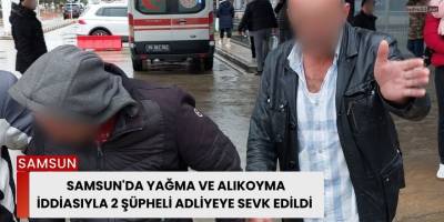 Samsun'da Yağma ve Alıkoyma İddiasıyla 2 Şüpheli Adliyeye Sevk Edildi