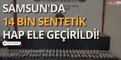 Samsun'da 14 Bin Sentetik Hap Ele Geçirildi!