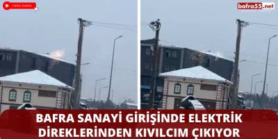 Bafra Sanayi Girişinde Elektrik Direklerinden Kıvılcım Çıkıyor