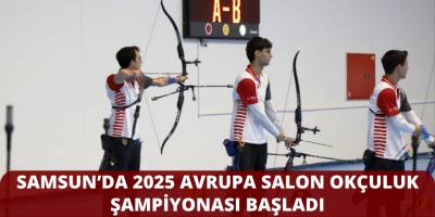 Samsun’da 2025 Avrupa Salon Okçuluk Şampiyonası Başladı