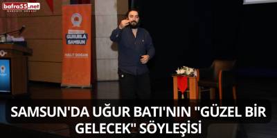 Samsun'da Uğur Batı'nın "Güzel Bir Gelecek" Söyleşisi