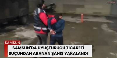 Samsun'da Uyuşturucu Ticareti Suçundan Aranan Şahıs Yakalandı