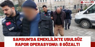 Samsun'da Emeklilikte Usulsüz Rapor Operasyonu: 8 Gözaltı