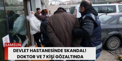 Devlet Hastanesinde Skandal! Doktor ve 7 Kişi Gözaltında