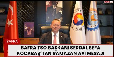 Bafra TSO Başkanı Serdal Sefa Kocabaş’tan Ramazan Ayı Mesajı