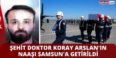 Şehit Doktor Koray Arslan'ın Naaşı Samsun'a Getirildi