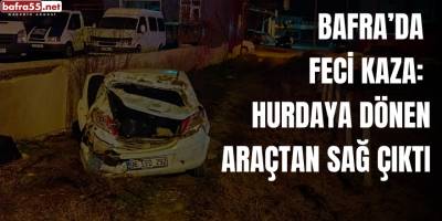 Bafra’da Feci Kaza: Hurdaya Dönen Araçtan Sağ Çıktı