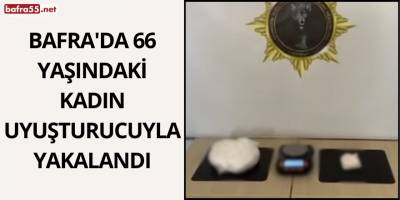 Bafra'da 66 yaşındaki kadın uyuşturucuyla yakalandı