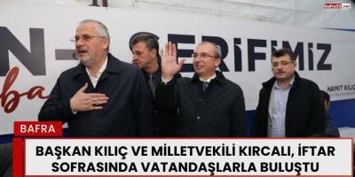 Kırcalı ve Kılıç, İftar Çadırında Vatandaşlarla Buluştu