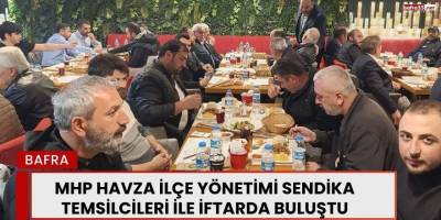 MHP Havza İlçe Yönetimi Sendika Temsilcileri ile İftarda buluştu